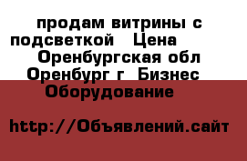 продам витрины с подсветкой › Цена ­ 4 000 - Оренбургская обл., Оренбург г. Бизнес » Оборудование   